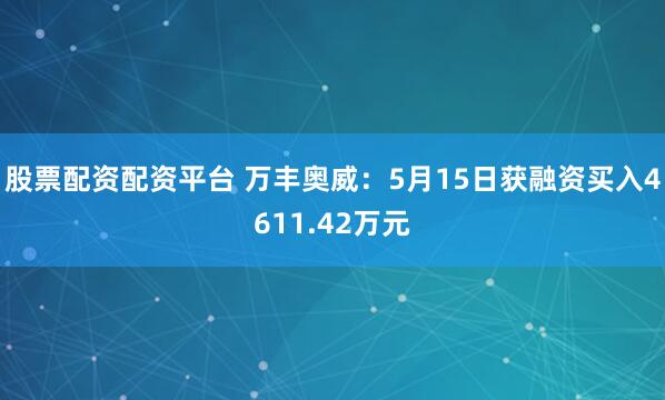 股票配资配资平台 万丰奥威：5月15日获融资买入4611.42万元