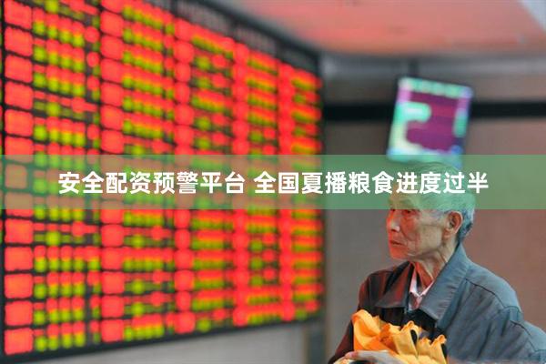 安全配资预警平台 全国夏播粮食进度过半