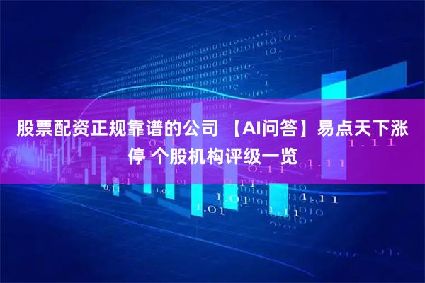 股票配资正规靠谱的公司 【AI问答】易点天下涨停 个股机构评级一览
