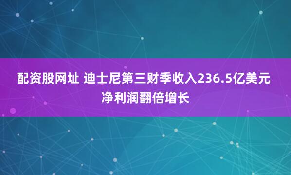 配资股网址 迪士尼第三财季收入236.5亿美元 净利润翻倍增长