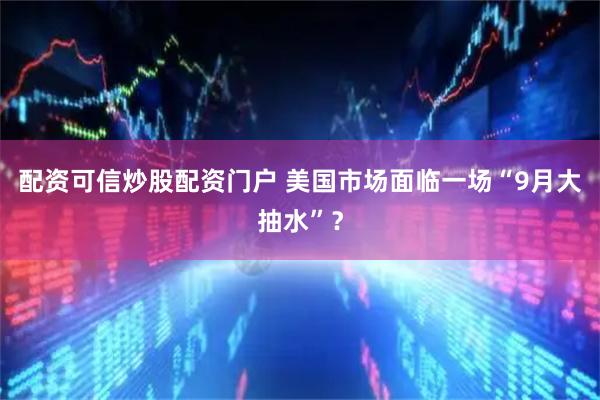配资可信炒股配资门户 美国市场面临一场“9月大抽水”？