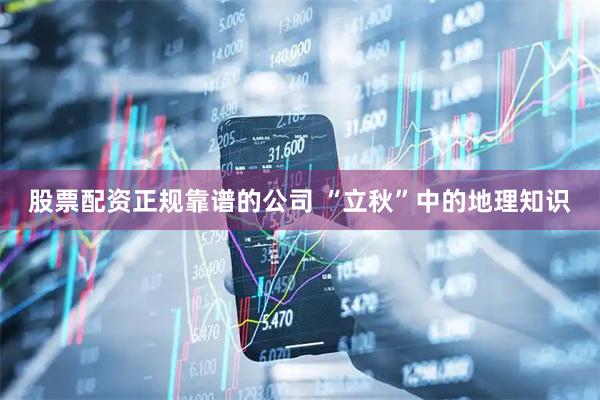 股票配资正规靠谱的公司 “立秋”中的地理知识