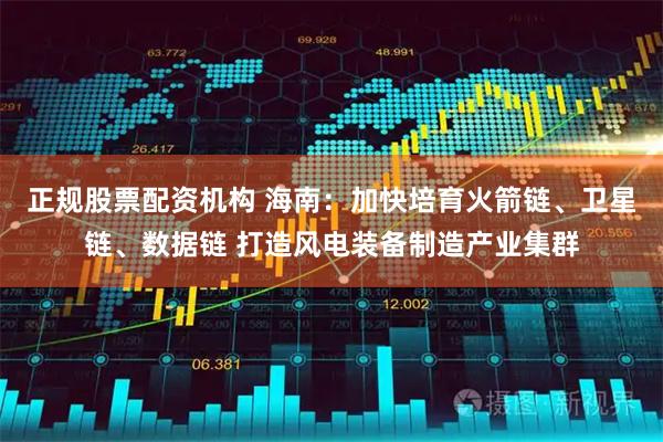 正规股票配资机构 海南：加快培育火箭链、卫星链、数据链 打造风电装备制造产业集群