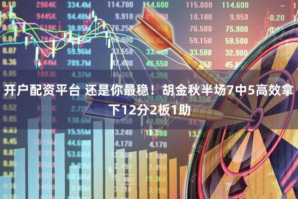 开户配资平台 还是你最稳！胡金秋半场7中5高效拿下12分2板1助