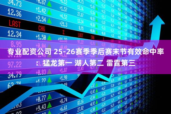 专业配资公司 25-26赛季季后赛末节有效命中率：猛龙第一 湖人第二 雷霆第三