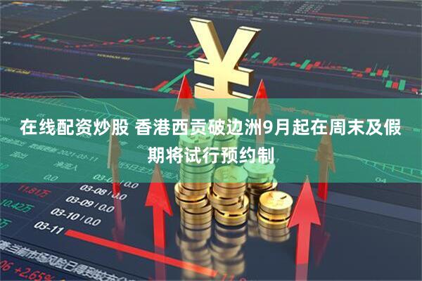 在线配资炒股 香港西贡破边洲9月起在周末及假期将试行预约制