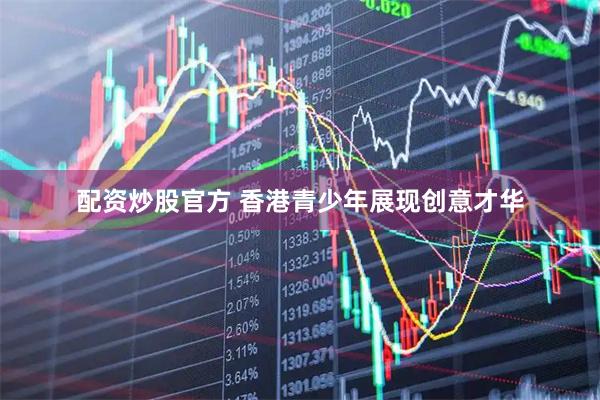 配资炒股官方 香港青少年展现创意才华