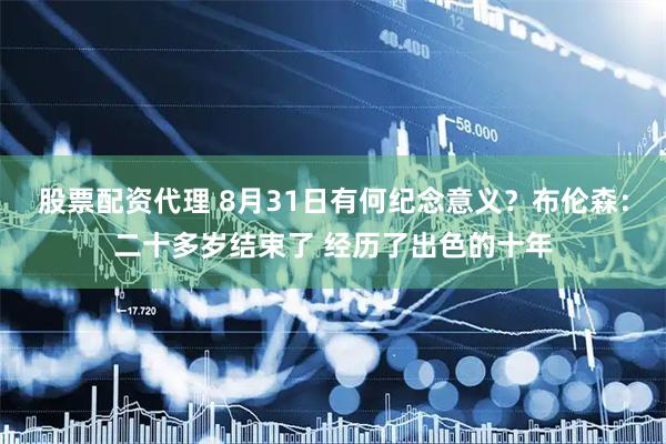 股票配资代理 8月31日有何纪念意义？布伦森：二十多岁结束了 经历了出色的十年