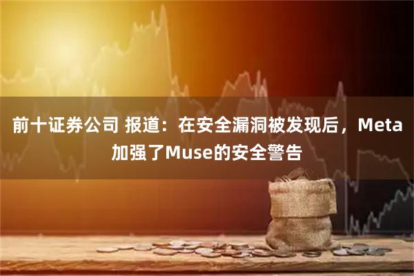 前十证券公司 报道：在安全漏洞被发现后，Meta加强了Muse的安全警告